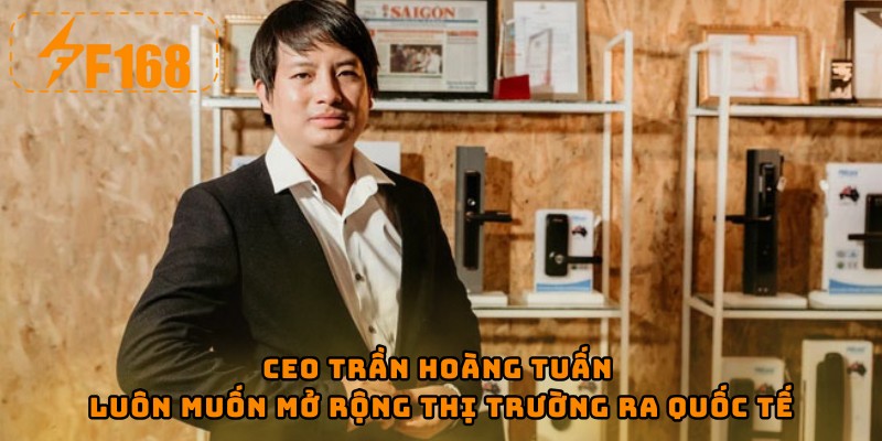CEO Trần Hoàng Tuấn luôn muốn mở rộng thị trường ra quốc tế