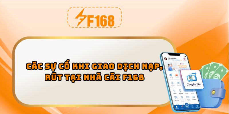 Các sự cố khi giao dịch nạp, rút tại nhà cái F168