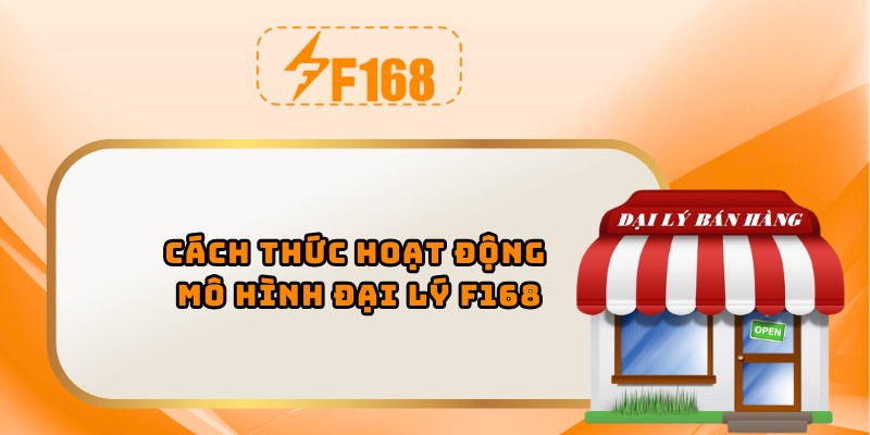 Cách thức hoạt động mô hình đại lý F168