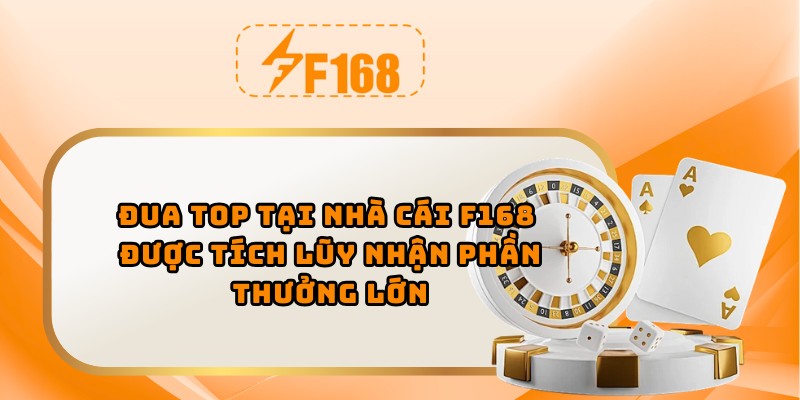 Đua top tại nhà cái F168 được tích lũy nhận phần thưởng lớn