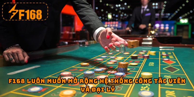 F168 luôn muốn mở rộng hệ thống công tác viên và đại lý