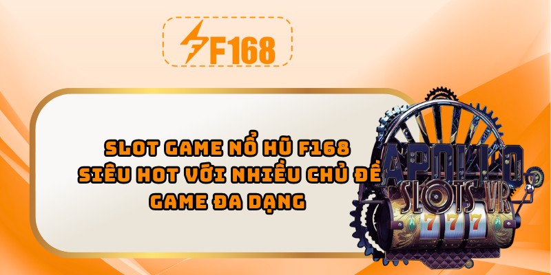 Slot game nổ hũ F168 siêu hot với nhiều chủ đề game đa dạng