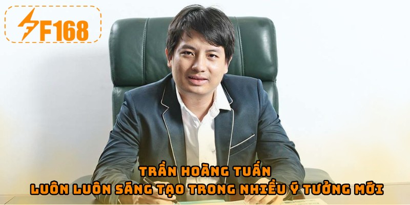 Trần Hoàng Tuấn luôn luôn sáng tạo trong nhiều ý tưởng mới